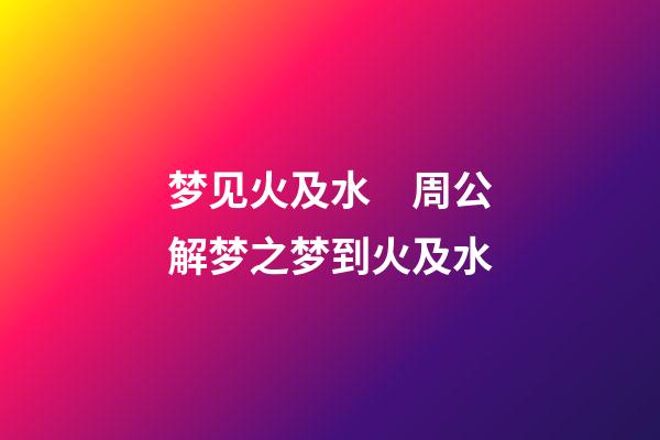 梦见火及水　周公解梦之梦到火及水